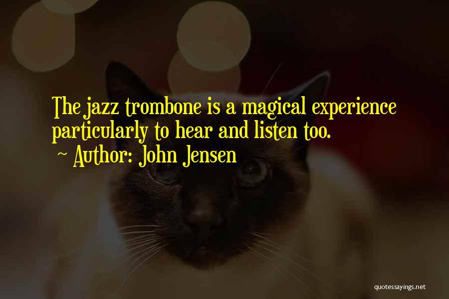 John Jensen Quotes: The Jazz Trombone Is A Magical Experience Particularly To Hear And Listen Too.