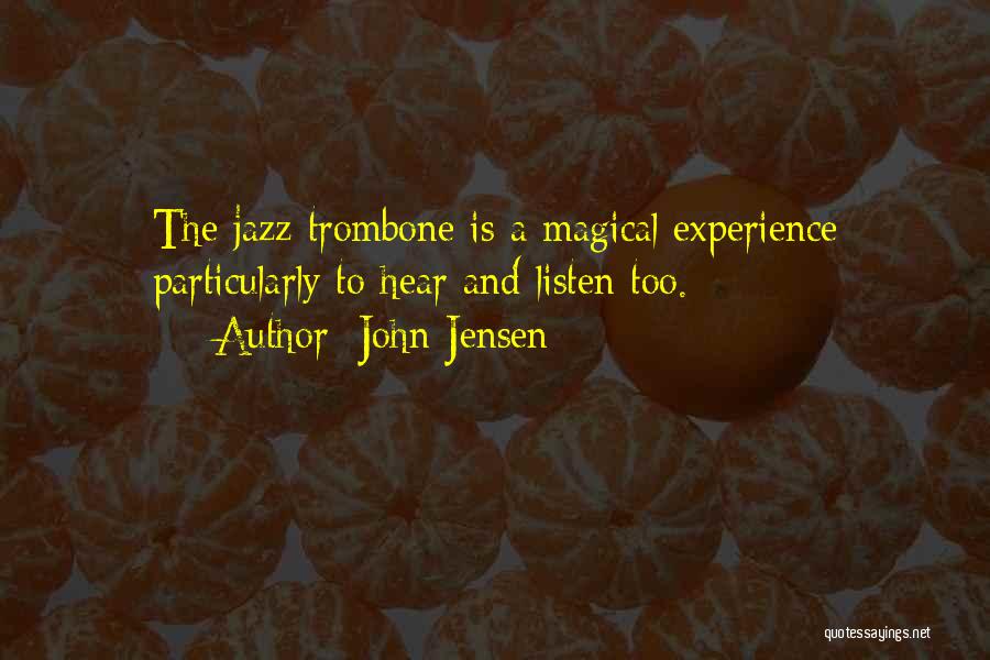 John Jensen Quotes: The Jazz Trombone Is A Magical Experience Particularly To Hear And Listen Too.
