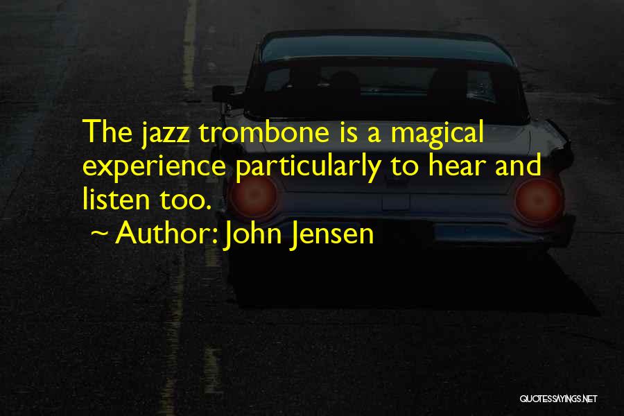 John Jensen Quotes: The Jazz Trombone Is A Magical Experience Particularly To Hear And Listen Too.