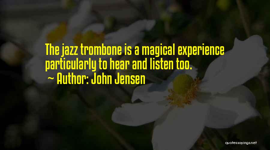 John Jensen Quotes: The Jazz Trombone Is A Magical Experience Particularly To Hear And Listen Too.