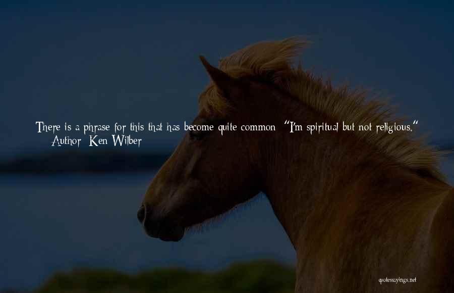 Ken Wilber Quotes: There Is A Phrase For This That Has Become Quite Common: I'm Spiritual But Not Religious. Polls Show That Some