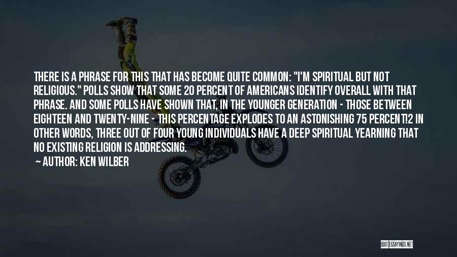 Ken Wilber Quotes: There Is A Phrase For This That Has Become Quite Common: I'm Spiritual But Not Religious. Polls Show That Some
