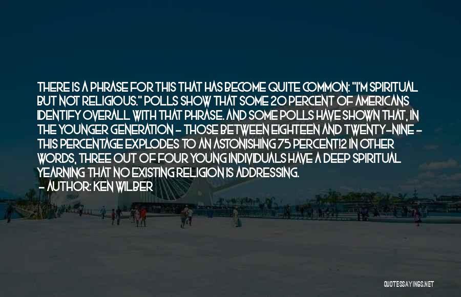 Ken Wilber Quotes: There Is A Phrase For This That Has Become Quite Common: I'm Spiritual But Not Religious. Polls Show That Some