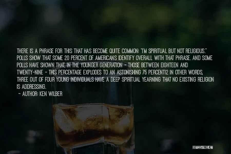 Ken Wilber Quotes: There Is A Phrase For This That Has Become Quite Common: I'm Spiritual But Not Religious. Polls Show That Some