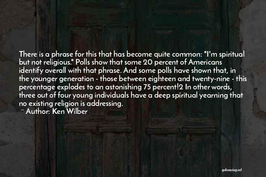 Ken Wilber Quotes: There Is A Phrase For This That Has Become Quite Common: I'm Spiritual But Not Religious. Polls Show That Some