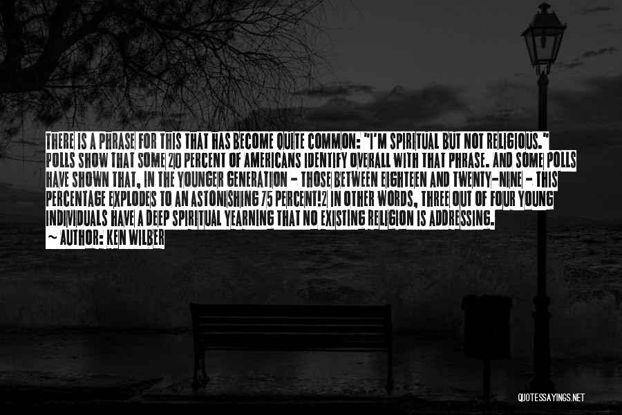 Ken Wilber Quotes: There Is A Phrase For This That Has Become Quite Common: I'm Spiritual But Not Religious. Polls Show That Some