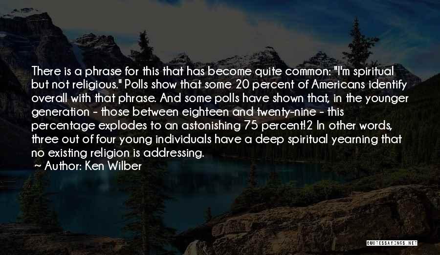 Ken Wilber Quotes: There Is A Phrase For This That Has Become Quite Common: I'm Spiritual But Not Religious. Polls Show That Some