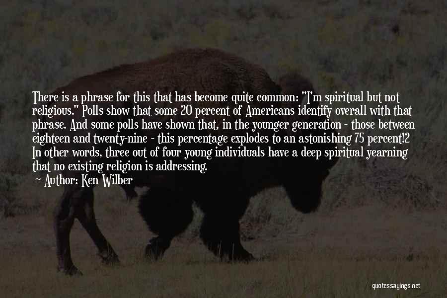 Ken Wilber Quotes: There Is A Phrase For This That Has Become Quite Common: I'm Spiritual But Not Religious. Polls Show That Some
