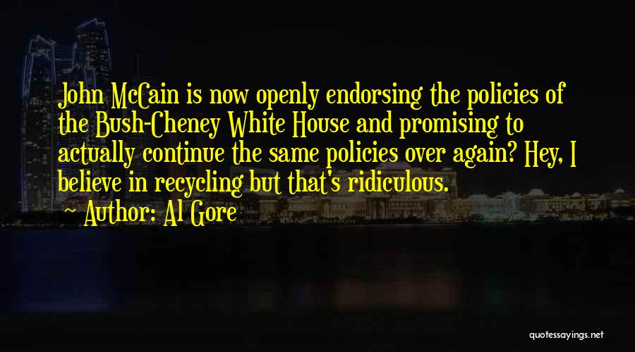 Al Gore Quotes: John Mccain Is Now Openly Endorsing The Policies Of The Bush-cheney White House And Promising To Actually Continue The Same