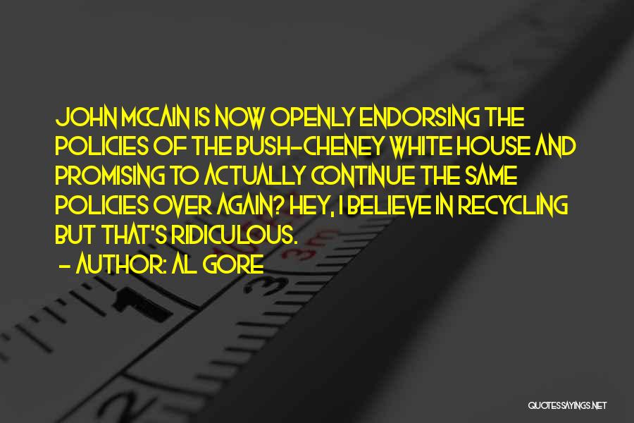 Al Gore Quotes: John Mccain Is Now Openly Endorsing The Policies Of The Bush-cheney White House And Promising To Actually Continue The Same