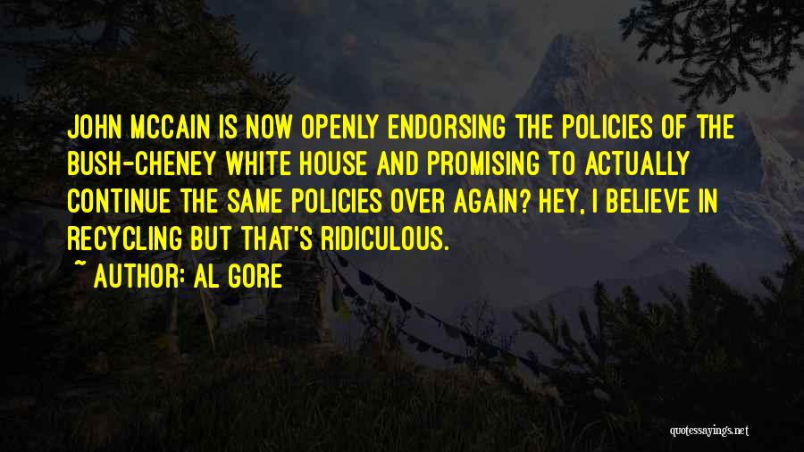 Al Gore Quotes: John Mccain Is Now Openly Endorsing The Policies Of The Bush-cheney White House And Promising To Actually Continue The Same