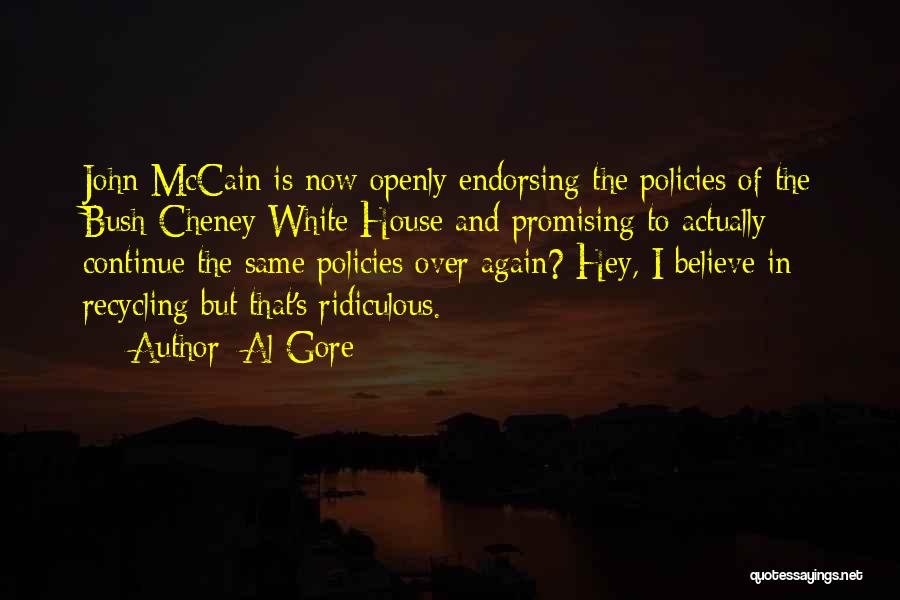 Al Gore Quotes: John Mccain Is Now Openly Endorsing The Policies Of The Bush-cheney White House And Promising To Actually Continue The Same