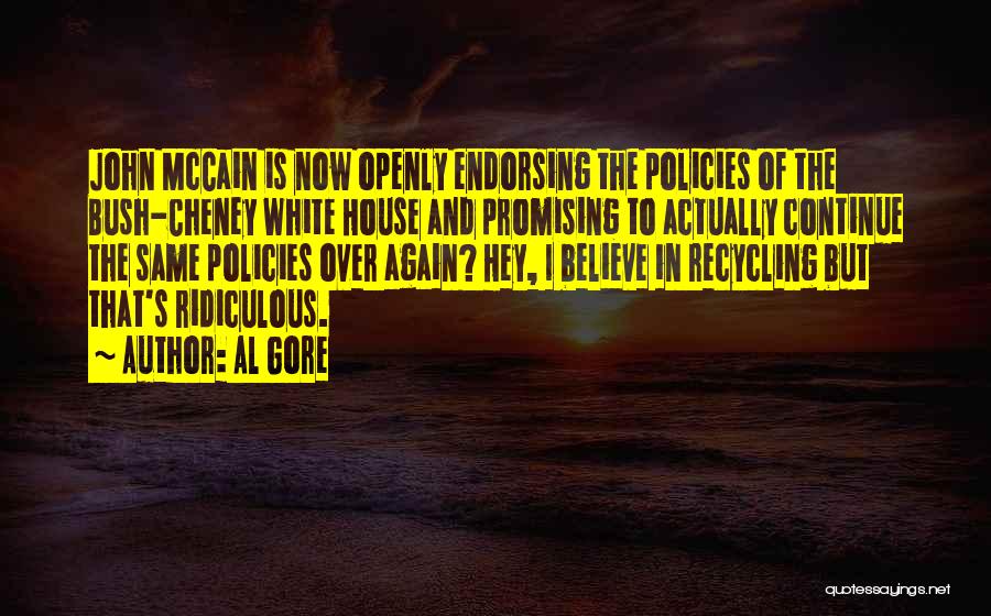 Al Gore Quotes: John Mccain Is Now Openly Endorsing The Policies Of The Bush-cheney White House And Promising To Actually Continue The Same