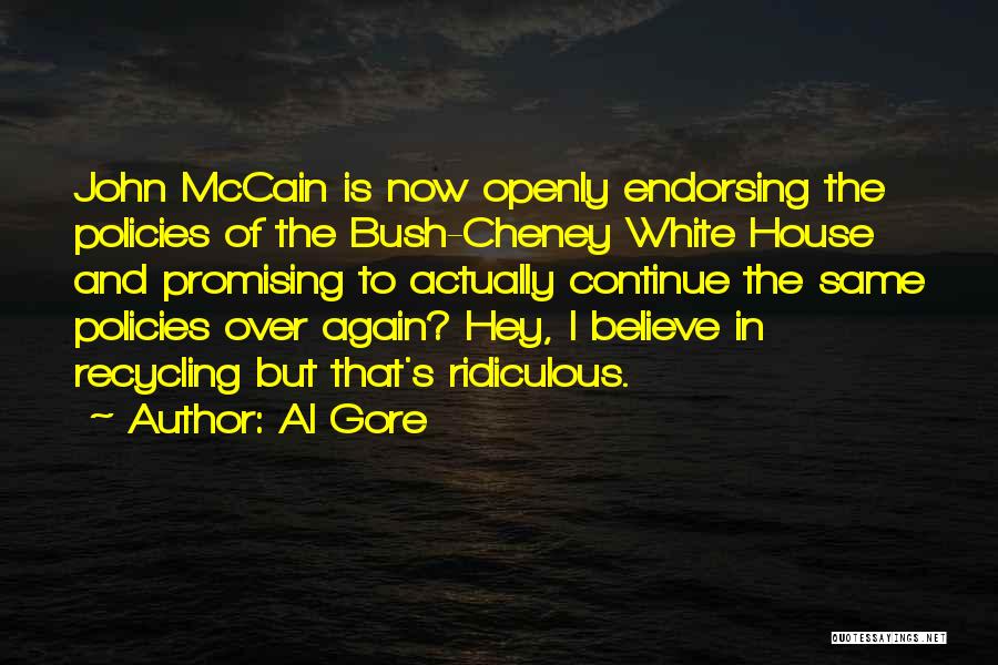 Al Gore Quotes: John Mccain Is Now Openly Endorsing The Policies Of The Bush-cheney White House And Promising To Actually Continue The Same