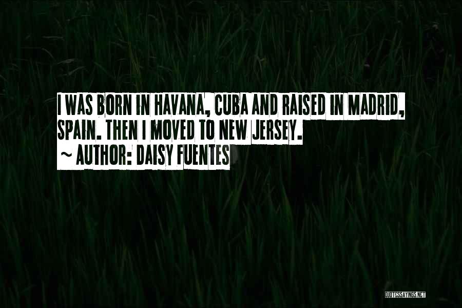 Daisy Fuentes Quotes: I Was Born In Havana, Cuba And Raised In Madrid, Spain. Then I Moved To New Jersey.