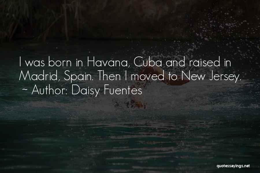 Daisy Fuentes Quotes: I Was Born In Havana, Cuba And Raised In Madrid, Spain. Then I Moved To New Jersey.