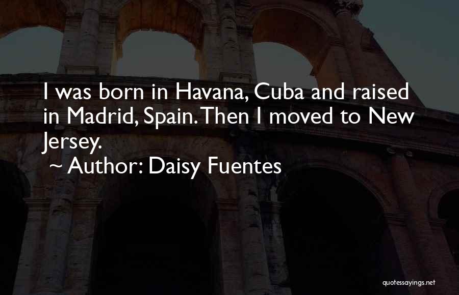 Daisy Fuentes Quotes: I Was Born In Havana, Cuba And Raised In Madrid, Spain. Then I Moved To New Jersey.