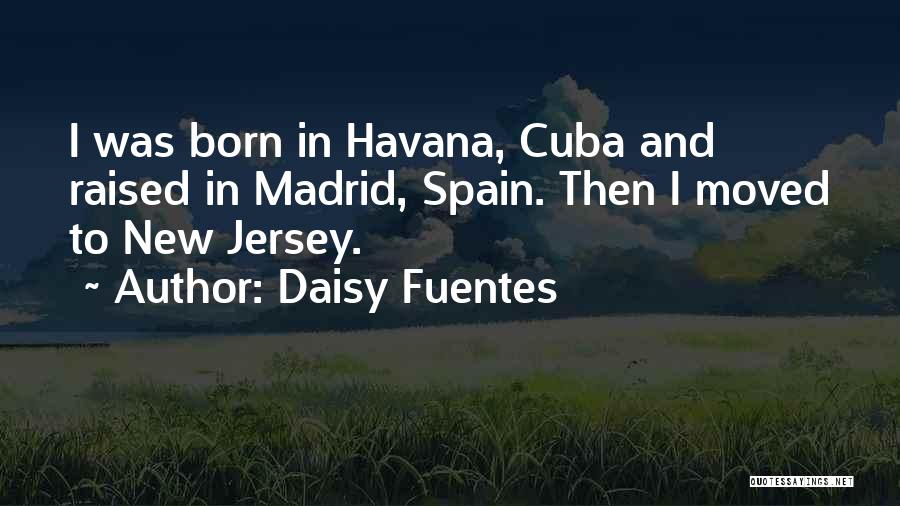 Daisy Fuentes Quotes: I Was Born In Havana, Cuba And Raised In Madrid, Spain. Then I Moved To New Jersey.