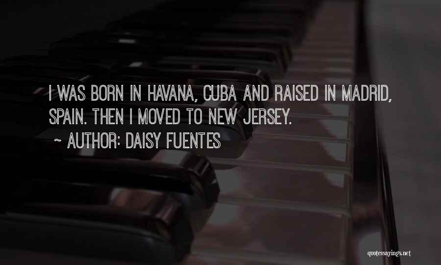 Daisy Fuentes Quotes: I Was Born In Havana, Cuba And Raised In Madrid, Spain. Then I Moved To New Jersey.