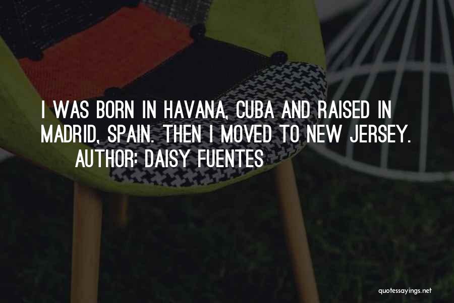 Daisy Fuentes Quotes: I Was Born In Havana, Cuba And Raised In Madrid, Spain. Then I Moved To New Jersey.