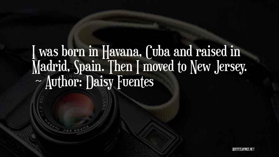 Daisy Fuentes Quotes: I Was Born In Havana, Cuba And Raised In Madrid, Spain. Then I Moved To New Jersey.