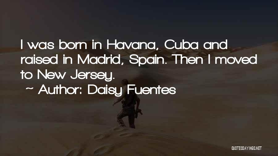 Daisy Fuentes Quotes: I Was Born In Havana, Cuba And Raised In Madrid, Spain. Then I Moved To New Jersey.