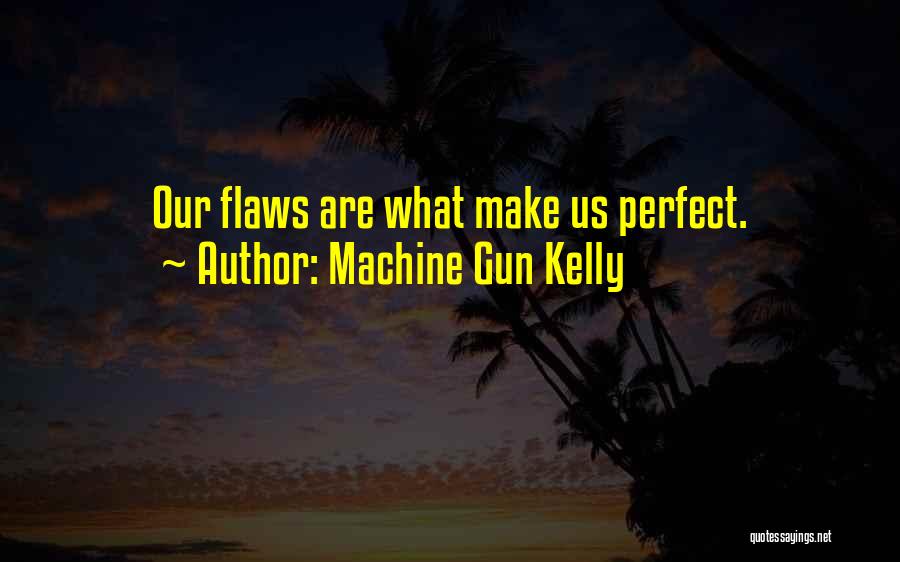 Machine Gun Kelly Quotes: Our Flaws Are What Make Us Perfect.