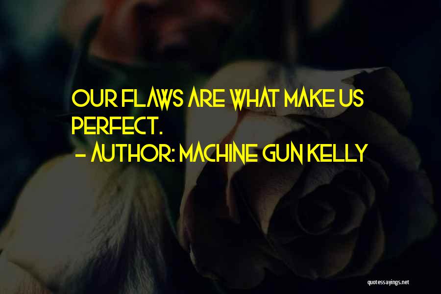 Machine Gun Kelly Quotes: Our Flaws Are What Make Us Perfect.