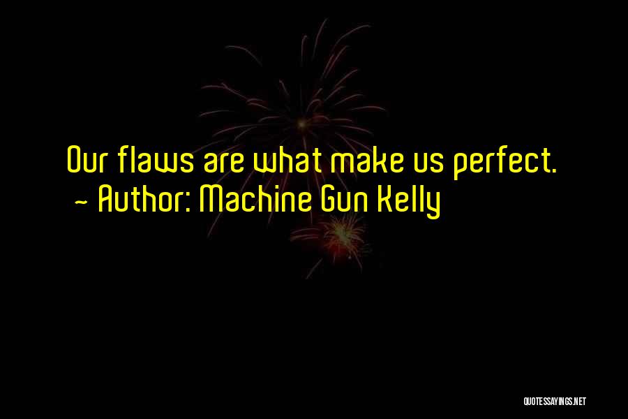 Machine Gun Kelly Quotes: Our Flaws Are What Make Us Perfect.