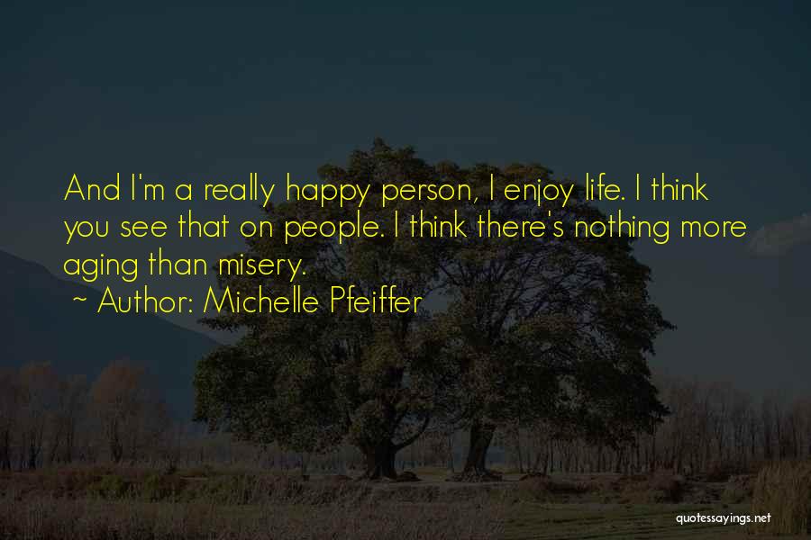 Michelle Pfeiffer Quotes: And I'm A Really Happy Person, I Enjoy Life. I Think You See That On People. I Think There's Nothing