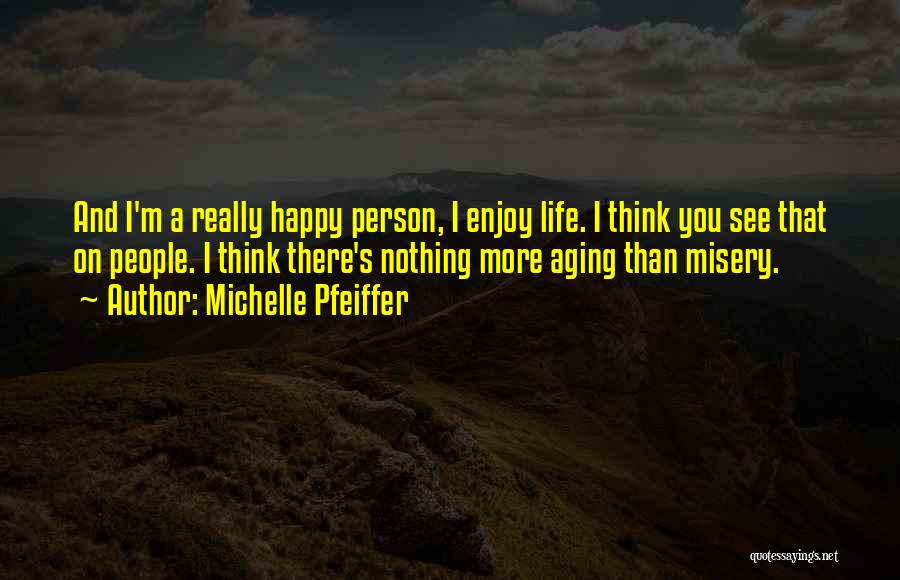 Michelle Pfeiffer Quotes: And I'm A Really Happy Person, I Enjoy Life. I Think You See That On People. I Think There's Nothing