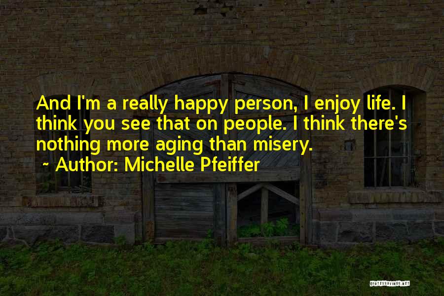 Michelle Pfeiffer Quotes: And I'm A Really Happy Person, I Enjoy Life. I Think You See That On People. I Think There's Nothing