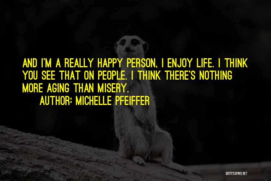 Michelle Pfeiffer Quotes: And I'm A Really Happy Person, I Enjoy Life. I Think You See That On People. I Think There's Nothing