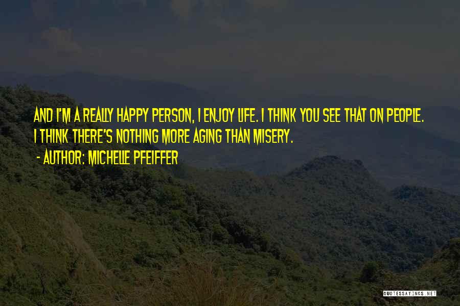 Michelle Pfeiffer Quotes: And I'm A Really Happy Person, I Enjoy Life. I Think You See That On People. I Think There's Nothing