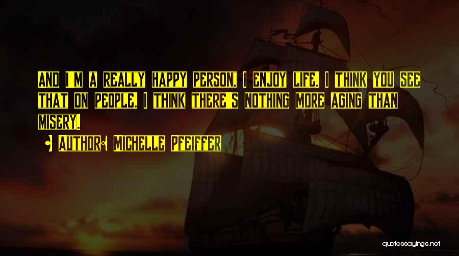 Michelle Pfeiffer Quotes: And I'm A Really Happy Person, I Enjoy Life. I Think You See That On People. I Think There's Nothing