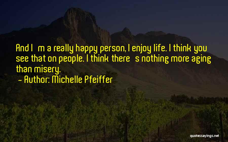 Michelle Pfeiffer Quotes: And I'm A Really Happy Person, I Enjoy Life. I Think You See That On People. I Think There's Nothing