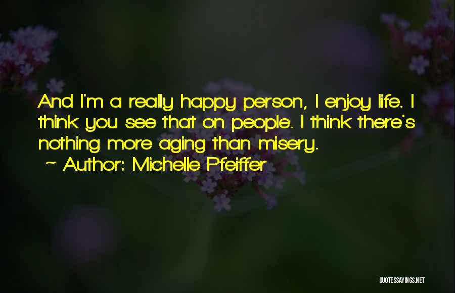 Michelle Pfeiffer Quotes: And I'm A Really Happy Person, I Enjoy Life. I Think You See That On People. I Think There's Nothing