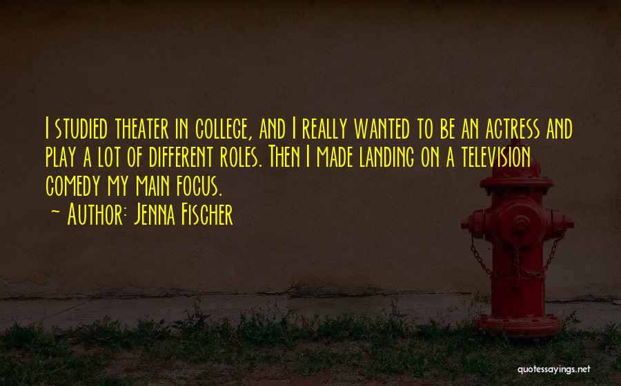 Jenna Fischer Quotes: I Studied Theater In College, And I Really Wanted To Be An Actress And Play A Lot Of Different Roles.