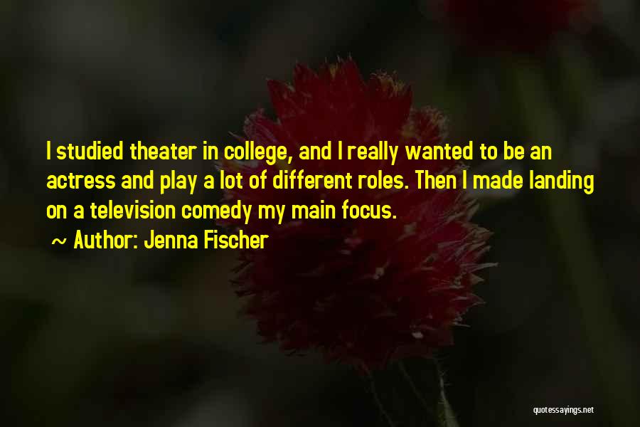 Jenna Fischer Quotes: I Studied Theater In College, And I Really Wanted To Be An Actress And Play A Lot Of Different Roles.