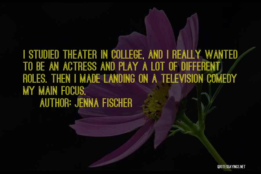 Jenna Fischer Quotes: I Studied Theater In College, And I Really Wanted To Be An Actress And Play A Lot Of Different Roles.