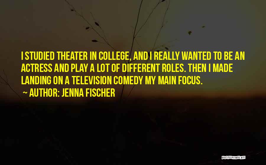 Jenna Fischer Quotes: I Studied Theater In College, And I Really Wanted To Be An Actress And Play A Lot Of Different Roles.