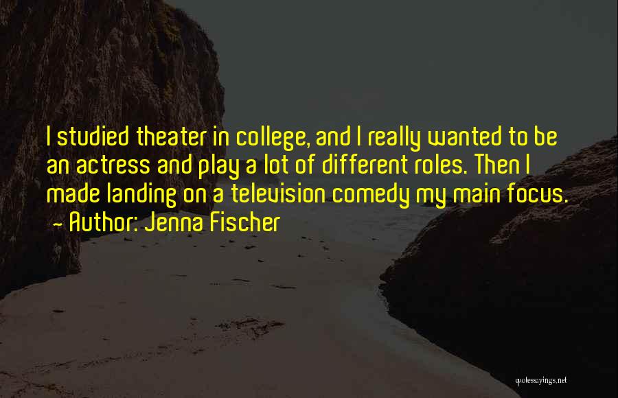 Jenna Fischer Quotes: I Studied Theater In College, And I Really Wanted To Be An Actress And Play A Lot Of Different Roles.