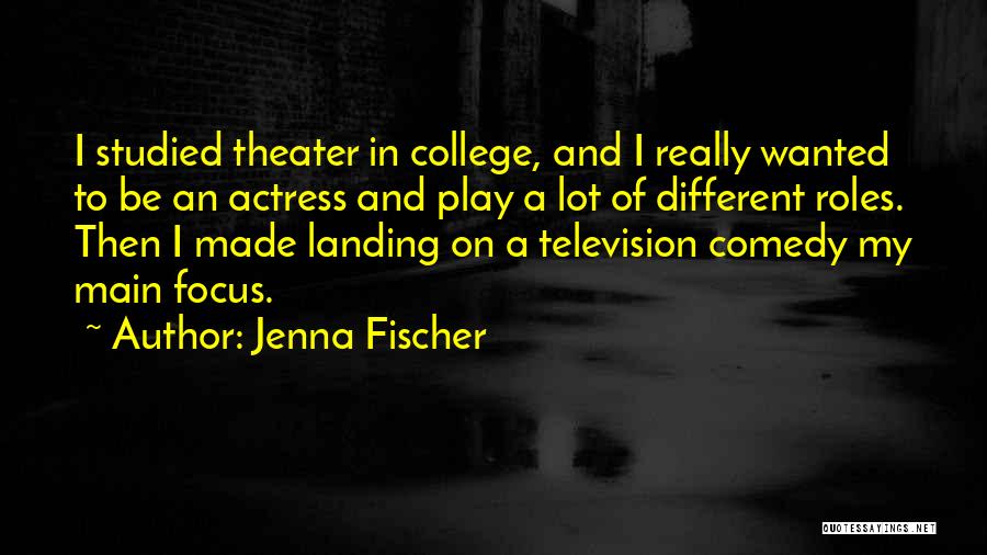 Jenna Fischer Quotes: I Studied Theater In College, And I Really Wanted To Be An Actress And Play A Lot Of Different Roles.