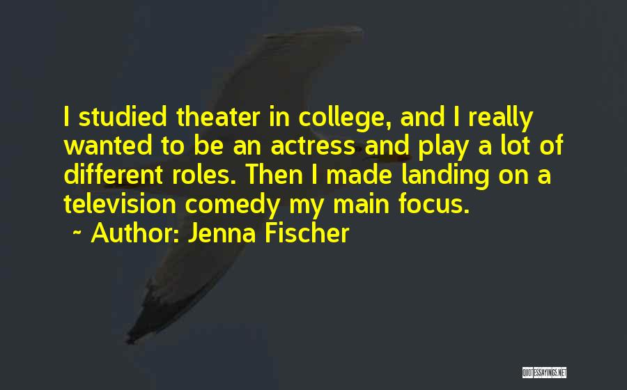 Jenna Fischer Quotes: I Studied Theater In College, And I Really Wanted To Be An Actress And Play A Lot Of Different Roles.