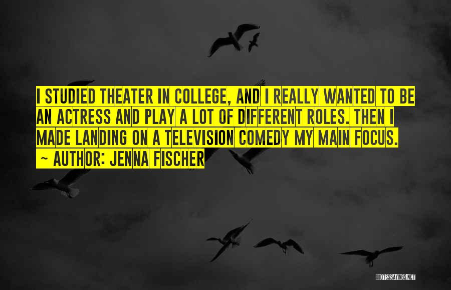 Jenna Fischer Quotes: I Studied Theater In College, And I Really Wanted To Be An Actress And Play A Lot Of Different Roles.