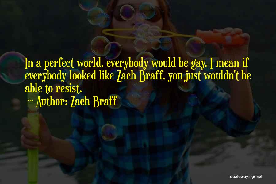 Zach Braff Quotes: In A Perfect World, Everybody Would Be Gay. I Mean If Everybody Looked Like Zach Braff, You Just Wouldn't Be