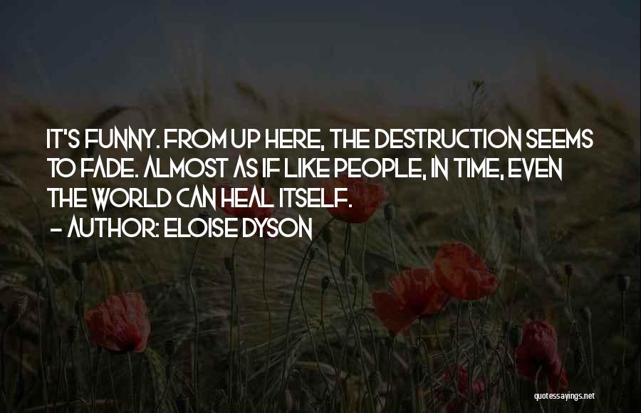 Eloise Dyson Quotes: It's Funny. From Up Here, The Destruction Seems To Fade. Almost As If Like People, In Time, Even The World