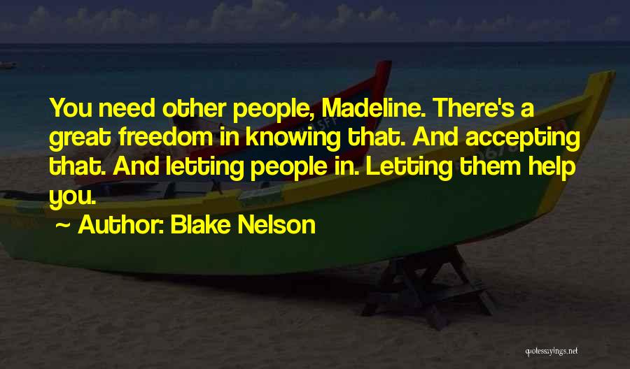 Blake Nelson Quotes: You Need Other People, Madeline. There's A Great Freedom In Knowing That. And Accepting That. And Letting People In. Letting