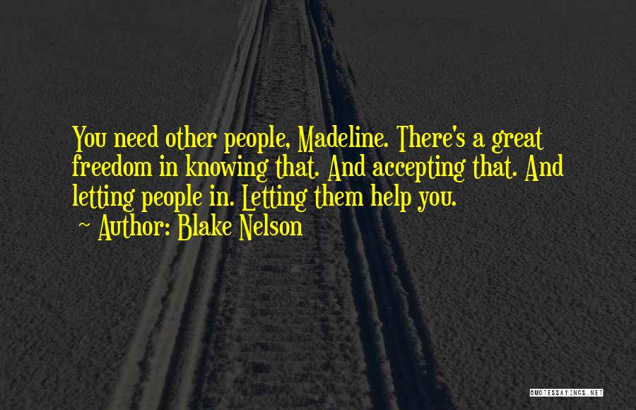 Blake Nelson Quotes: You Need Other People, Madeline. There's A Great Freedom In Knowing That. And Accepting That. And Letting People In. Letting