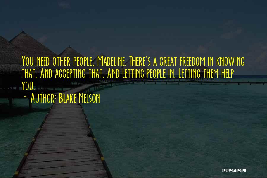 Blake Nelson Quotes: You Need Other People, Madeline. There's A Great Freedom In Knowing That. And Accepting That. And Letting People In. Letting
